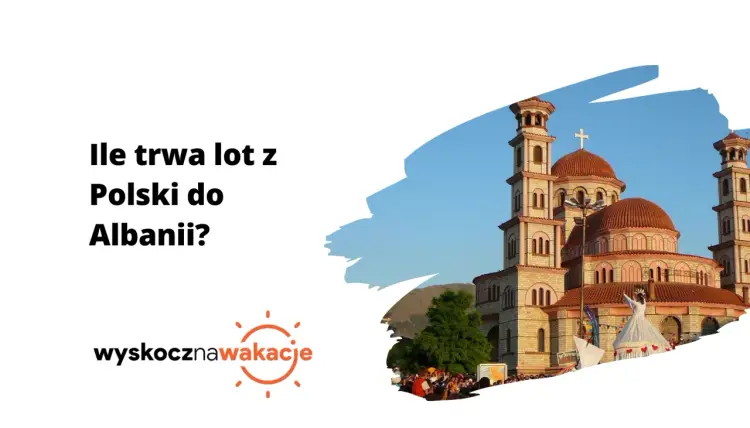 Ile trwa lot do Albanii z Polski - Szybka odpowiedź i porady